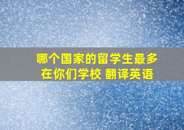 哪个国家的留学生最多在你们学校 翻译英语